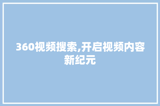 360视频搜索,开启视频内容新纪元