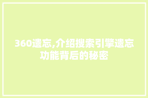 360遗忘,介绍搜索引擎遗忘功能背后的秘密