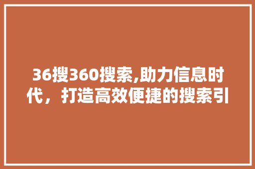 36搜360搜索,助力信息时代，打造高效便捷的搜索引擎