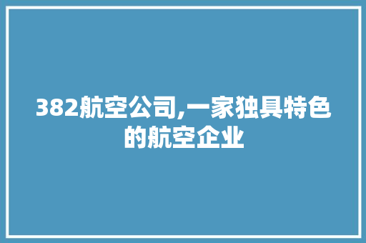 382航空公司,一家独具特色的航空企业