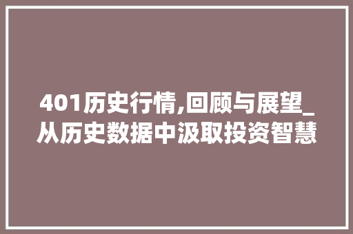 401历史行情,回顾与展望_从历史数据中汲取投资智慧