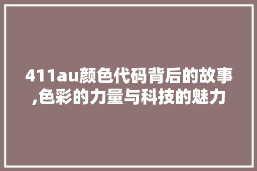 411au颜色代码背后的故事,色彩的力量与科技的魅力