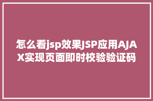 怎么看jsp效果JSP应用AJAX实现页面即时校验验证码 React