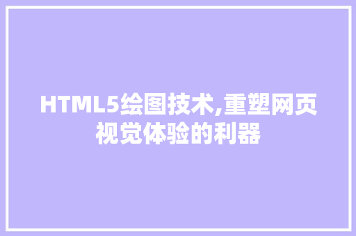 HTML5绘图技术,重塑网页视觉体验的利器