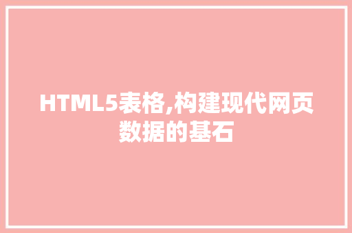 HTML5表格,构建现代网页数据的基石