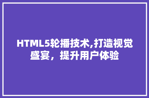 HTML5轮播技术,打造视觉盛宴，提升用户体验