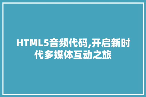 HTML5音频代码,开启新时代多媒体互动之旅