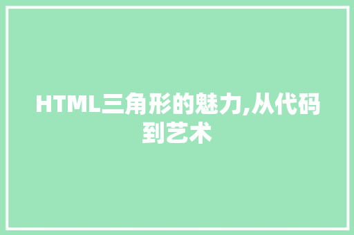 HTML三角形的魅力,从代码到艺术