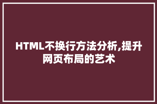 HTML不换行方法分析,提升网页布局的艺术