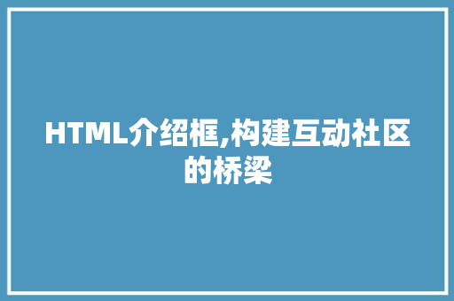 HTML介绍框,构建互动社区的桥梁