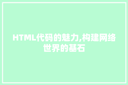 HTML代码的魅力,构建网络世界的基石