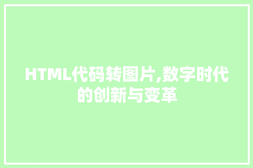 HTML代码转图片,数字时代的创新与变革