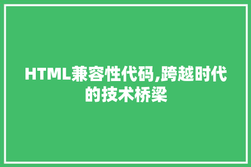 HTML兼容性代码,跨越时代的技术桥梁