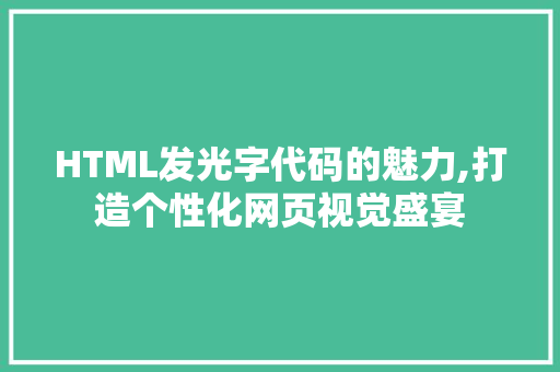 HTML发光字代码的魅力,打造个性化网页视觉盛宴