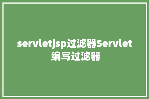 servletjsp过滤器Servlet 编写过滤器 JavaScript