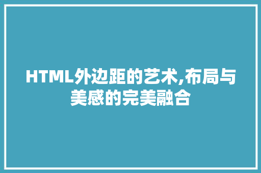 HTML外边距的艺术,布局与美感的完美融合