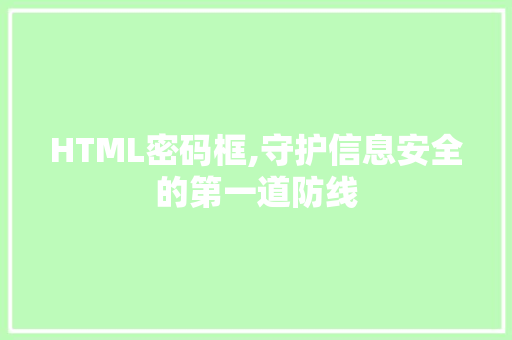 HTML密码框,守护信息安全的第一道防线