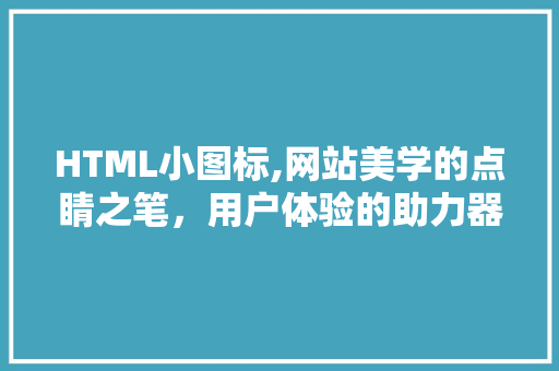 HTML小图标,网站美学的点睛之笔，用户体验的助力器