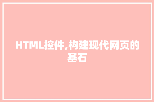 HTML控件,构建现代网页的基石