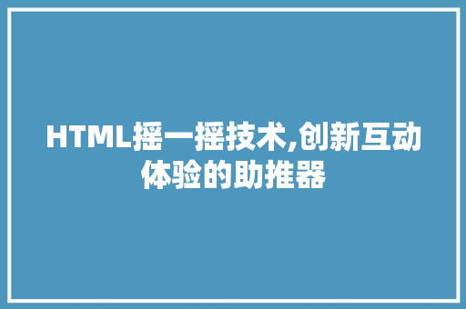 HTML摇一摇技术,创新互动体验的助推器