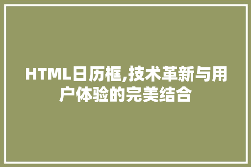 HTML日历框,技术革新与用户体验的完美结合