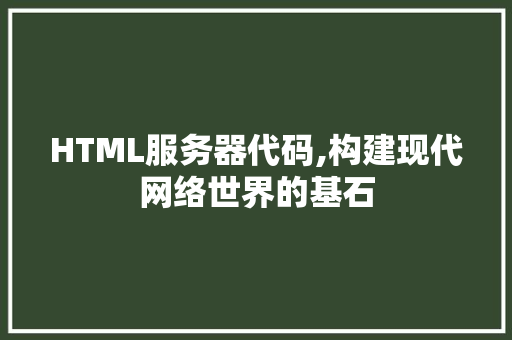 HTML服务器代码,构建现代网络世界的基石