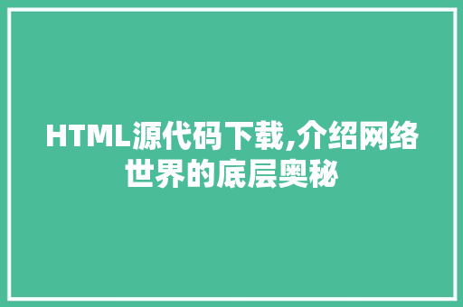 HTML源代码下载,介绍网络世界的底层奥秘