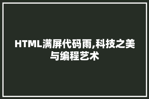 HTML满屏代码雨,科技之美与编程艺术