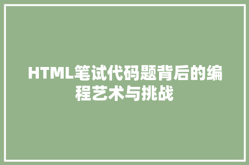 HTML笔试代码题背后的编程艺术与挑战