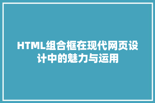 HTML组合框在现代网页设计中的魅力与运用