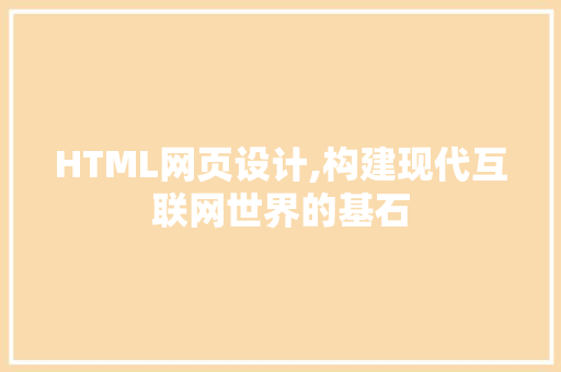 HTML网页设计,构建现代互联网世界的基石