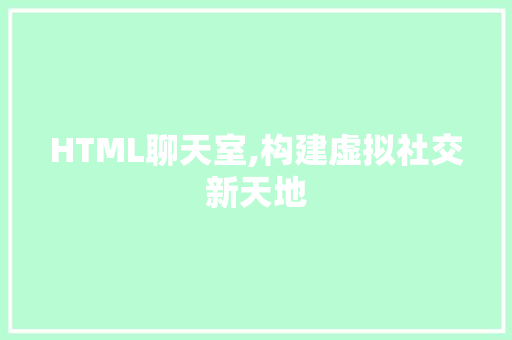 HTML聊天室,构建虚拟社交新天地