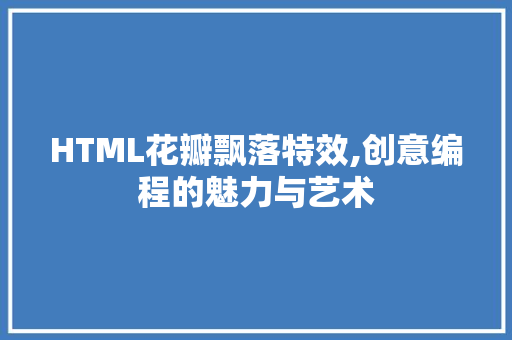 HTML花瓣飘落特效,创意编程的魅力与艺术