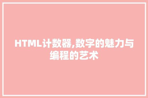 HTML计数器,数字的魅力与编程的艺术