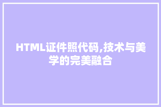 HTML证件照代码,技术与美学的完美融合