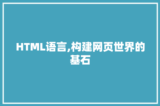 HTML语言,构建网页世界的基石