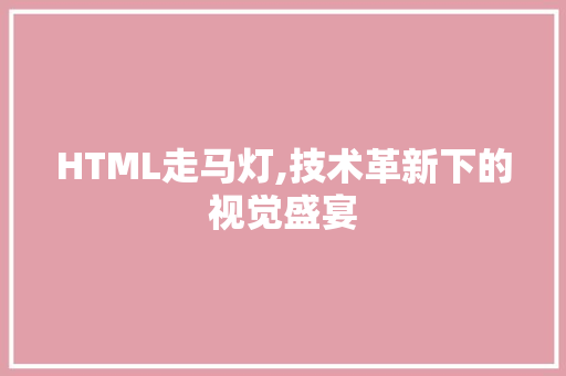 HTML走马灯,技术革新下的视觉盛宴