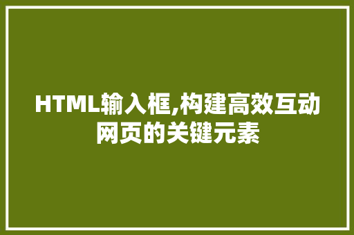 HTML输入框,构建高效互动网页的关键元素