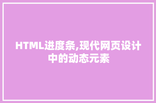 HTML进度条,现代网页设计中的动态元素