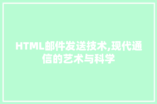 HTML邮件发送技术,现代通信的艺术与科学