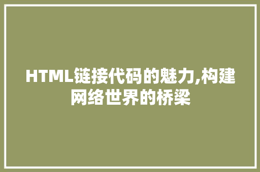 HTML链接代码的魅力,构建网络世界的桥梁