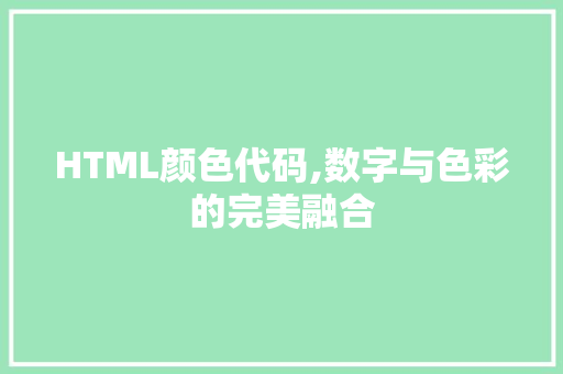 HTML颜色代码,数字与色彩的完美融合