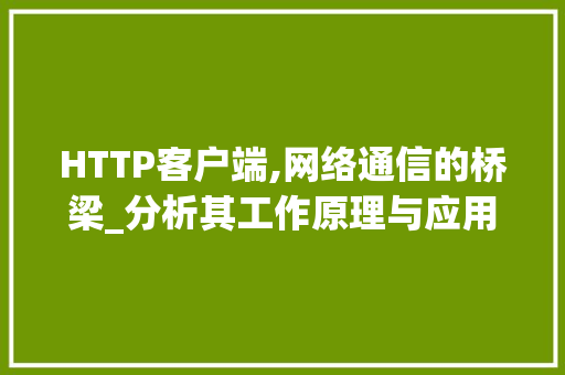 HTTP客户端,网络通信的桥梁_分析其工作原理与应用场景