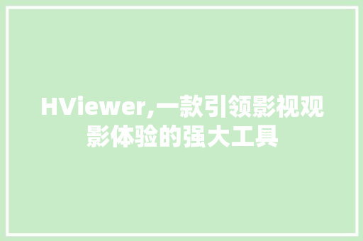 HViewer,一款引领影视观影体验的强大工具