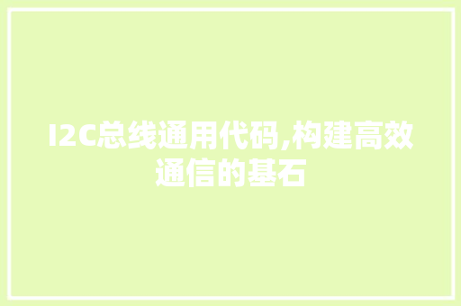 I2C总线通用代码,构建高效通信的基石