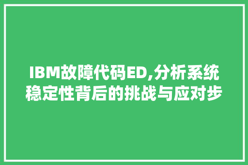 IBM故障代码ED,分析系统稳定性背后的挑战与应对步骤