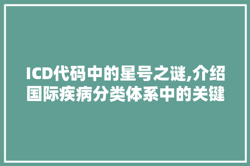 ICD代码中的星号之谜,介绍国际疾病分类体系中的关键符号