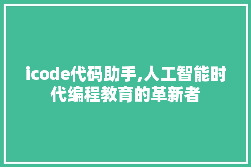 icode代码助手,人工智能时代编程教育的革新者