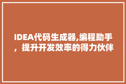 IDEA代码生成器,编程助手，提升开发效率的得力伙伴