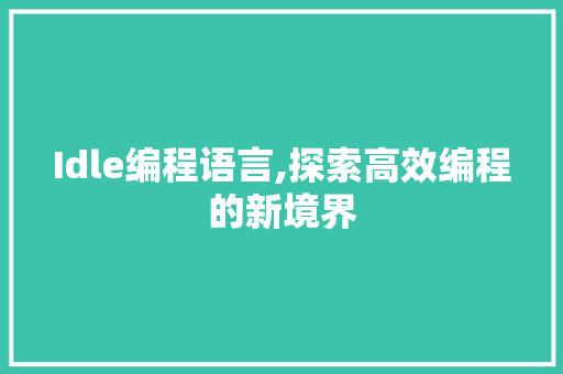 Idle编程语言,探索高效编程的新境界